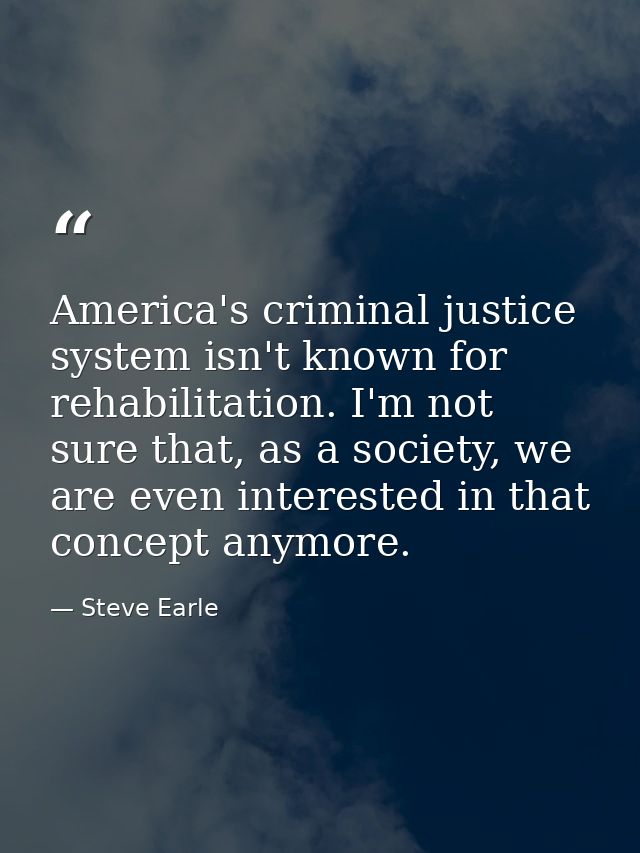 America's criminal justice system isn't known for rehabilitation. I'm not sure that, as a society, we are even intereste — Steve Earle