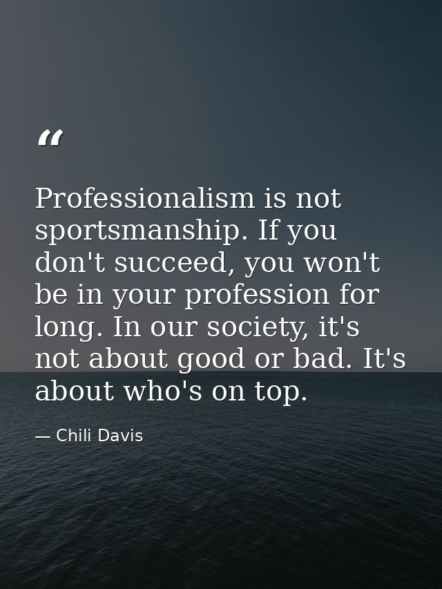 Professionalism is not sportsmanship. If you don't succeed, you won't be in your profession for long. In our society, it — Chili Davis