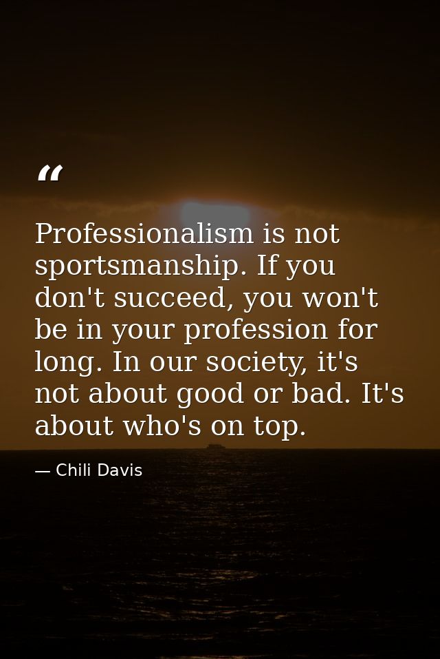 Professionalism is not sportsmanship. If you don't succeed, you won't be in your profession for long. In our society, it — Chili Davis