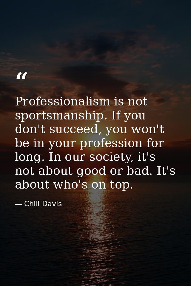 Professionalism is not sportsmanship. If you don't succeed, you won't be in your profession for long. In our society, it — Chili Davis