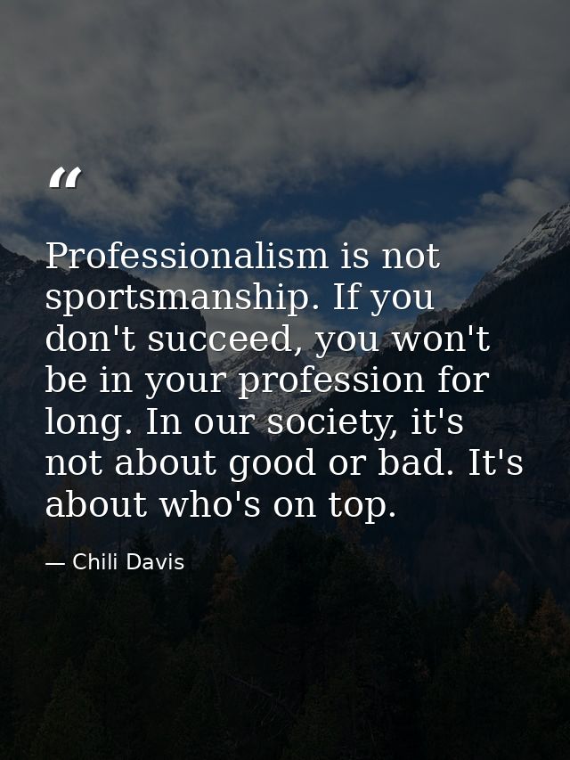 Professionalism is not sportsmanship. If you don't succeed, you won't be in your profession for long. In our society, it — Chili Davis