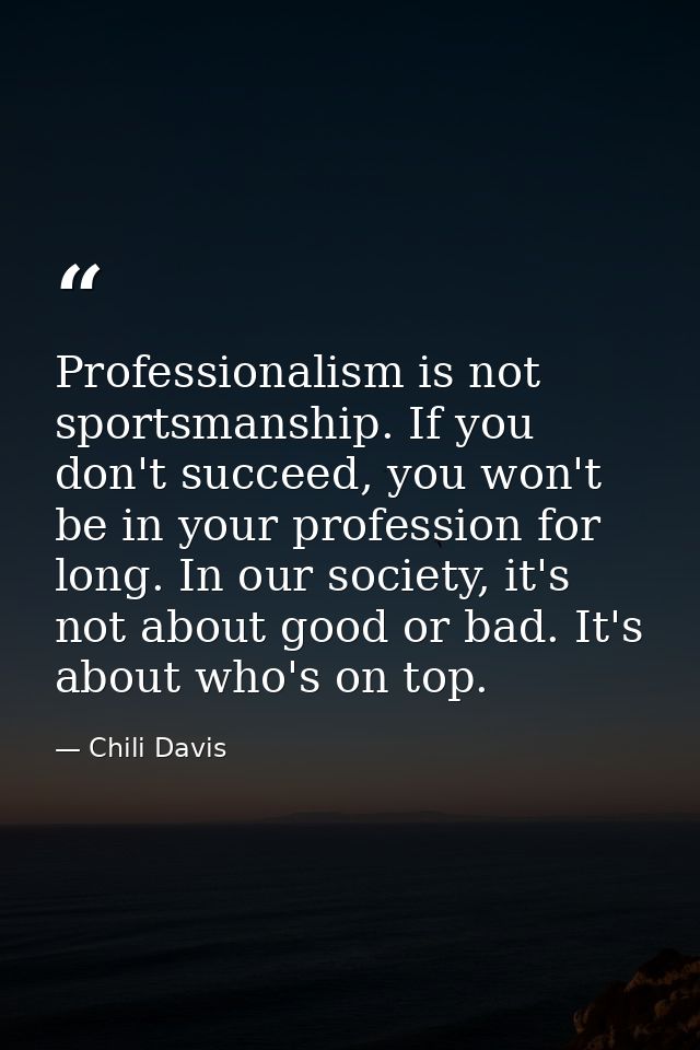 Professionalism is not sportsmanship. If you don't succeed, you won't be in your profession for long. In our society, it — Chili Davis