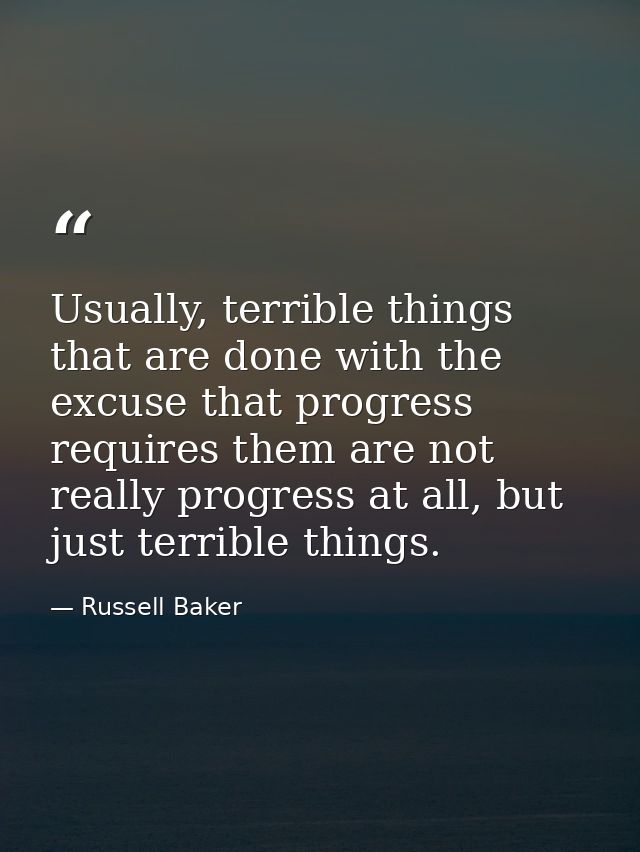 Usually, terrible things that are done with the excuse that progress requires them are not really progress at all, but j — Russell Baker