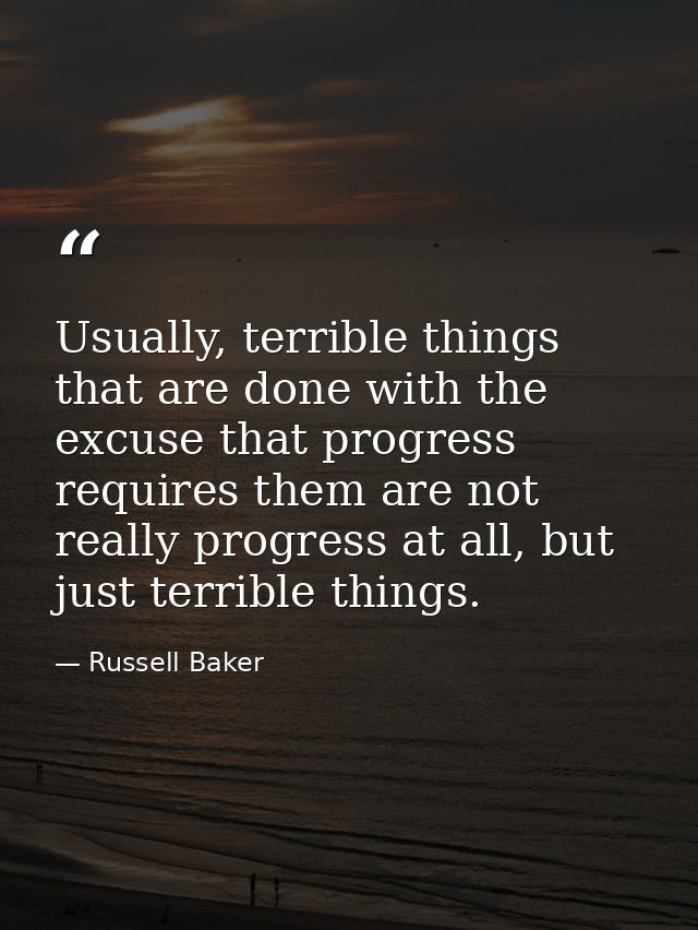 Usually, terrible things that are done with the excuse that progress requires them are not really progress at all, but j — Russell Baker