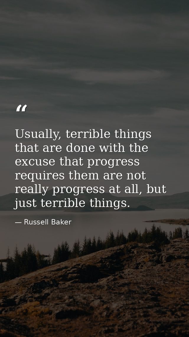 Usually, terrible things that are done with the excuse that progress requires them are not really progress at all, but j — Russell Baker