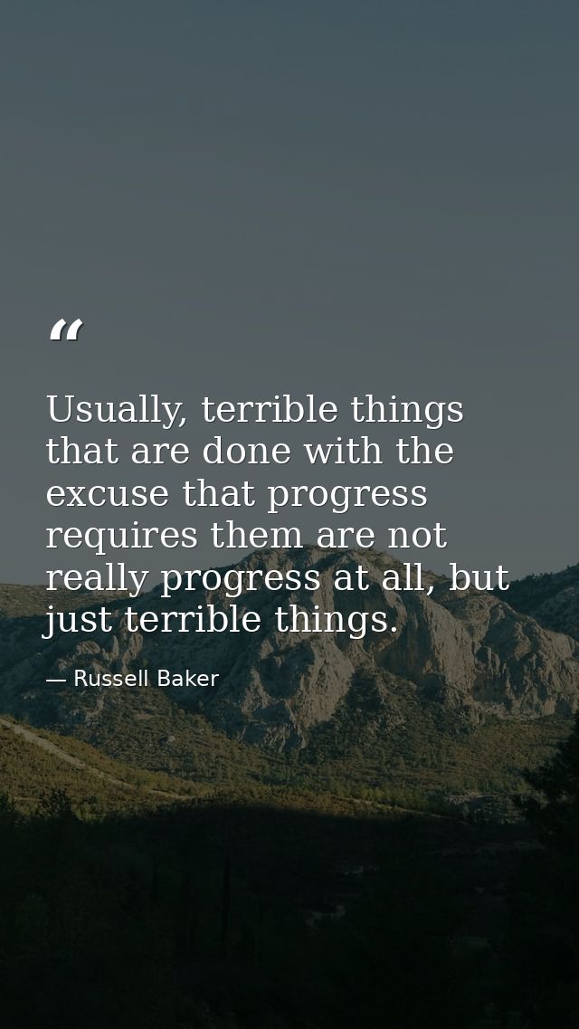 Usually, terrible things that are done with the excuse that progress requires them are not really progress at all, but j — Russell Baker
