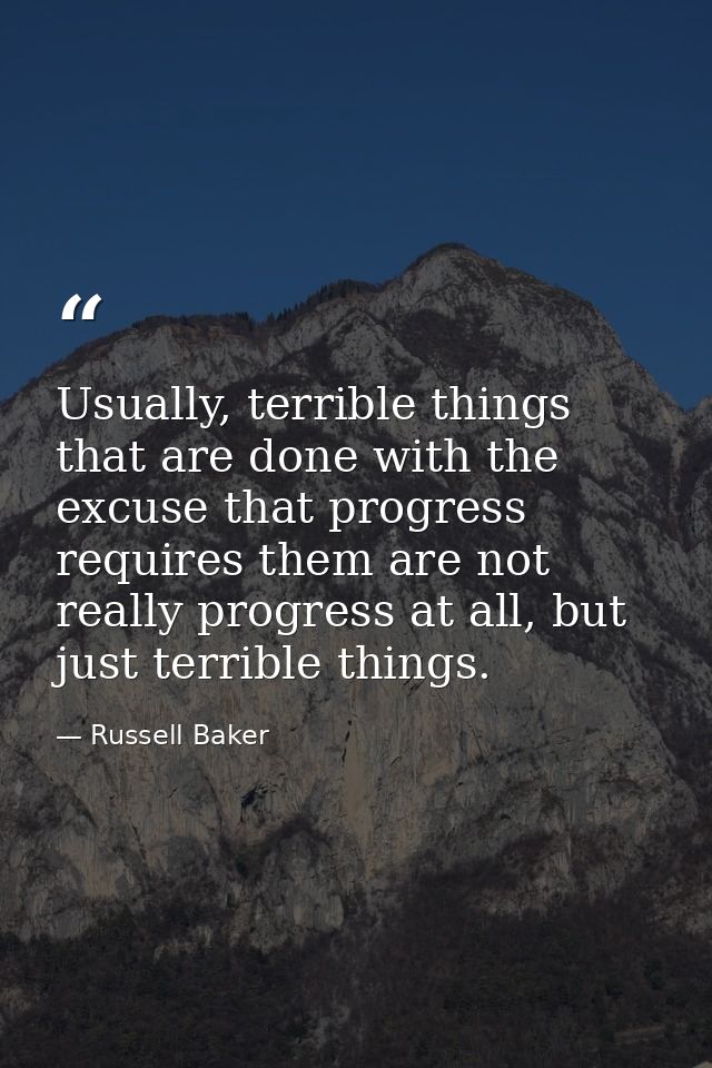 Usually, terrible things that are done with the excuse that progress requires them are not really progress at all, but j — Russell Baker