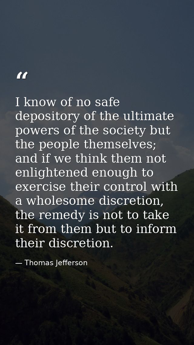 I know of no safe depository of the ultimate powers of the society but the people themselves; and if we think them not e — Thomas Jefferson