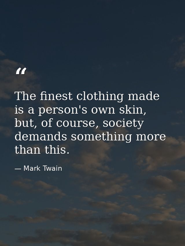 The finest clothing made is a person's own skin, but, of course, society demands something more than this. — Mark Twain