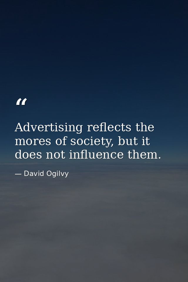Advertising reflects the mores of society, but it does not influence them. — David Ogilvy