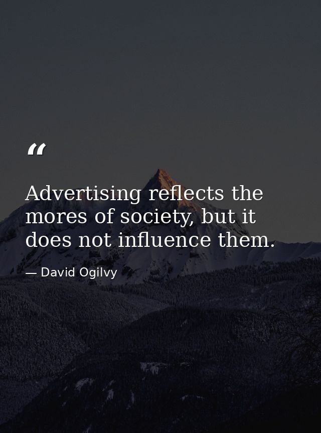 Advertising reflects the mores of society, but it does not influence them. — David Ogilvy