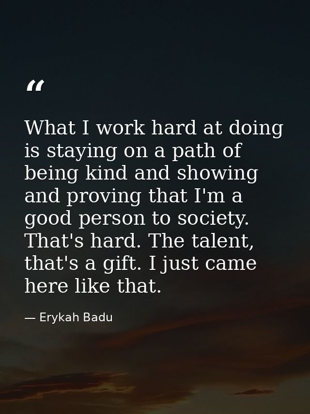 What I work hard at doing is staying on a path of being kind and showing and proving that I'm a good person to society.  — Erykah Badu