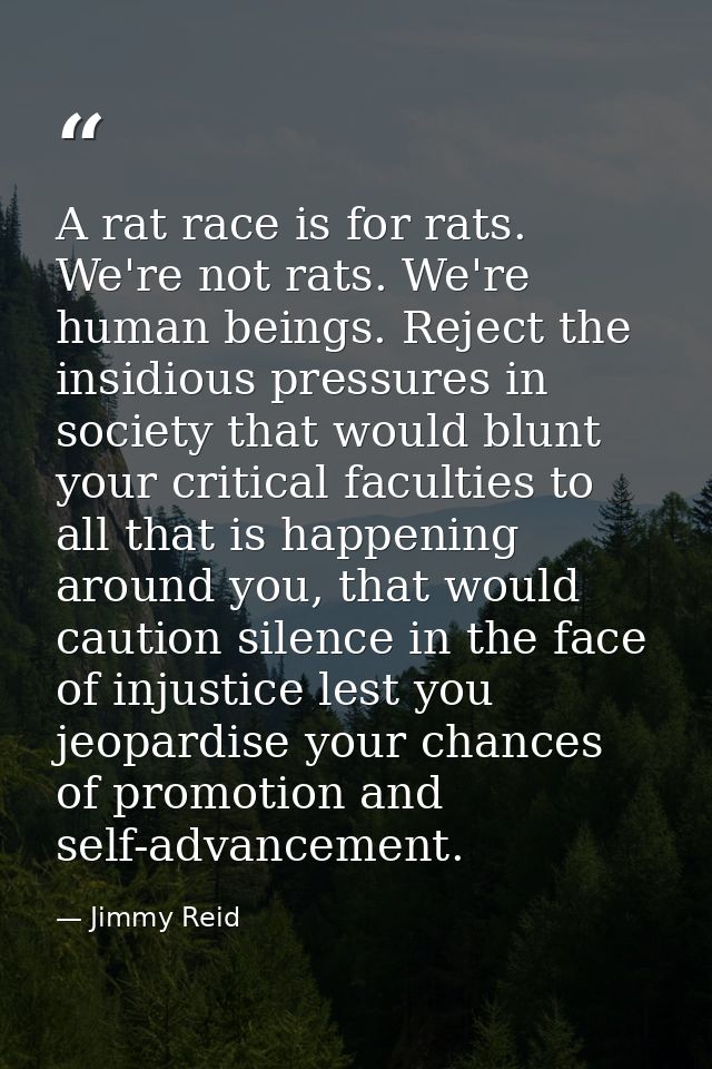 A rat race is for rats. We're not rats. We're human beings. Reject the insidious pressures in society that would blunt y — Jimmy Reid