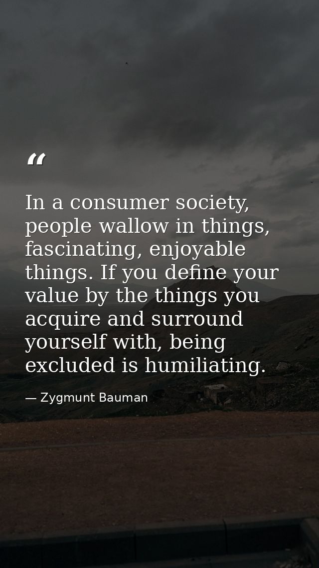 In a consumer society, people wallow in things, fascinating, enjoyable things. If you define your value by the things yo — Zygmunt Bauman