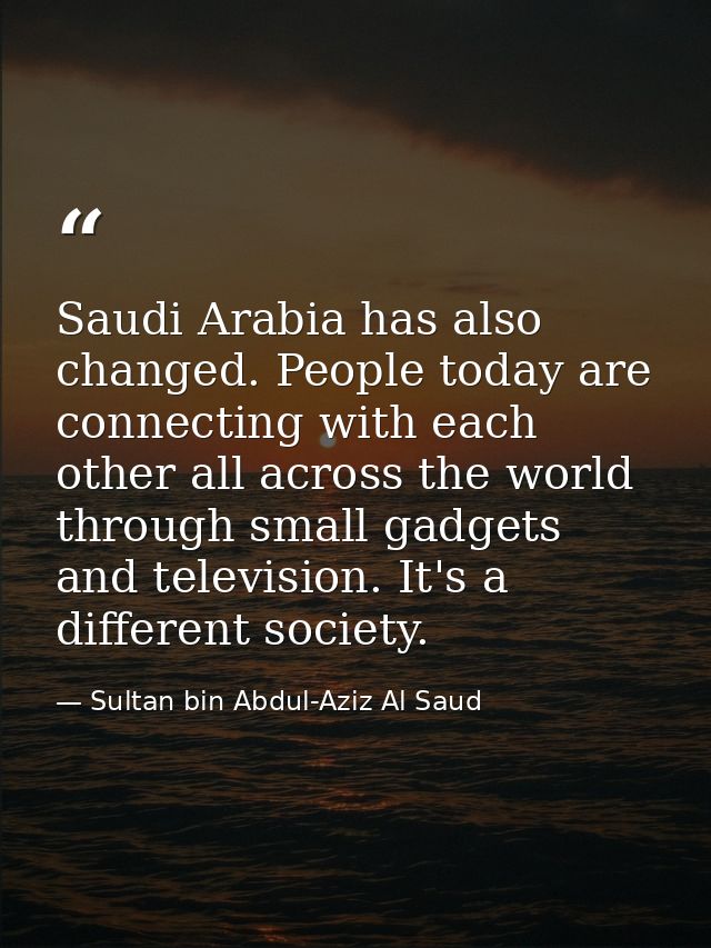 Saudi Arabia has also changed. People today are connecting with each other all across the world through small gadgets an — Sultan bin Abdul-Aziz Al Saud