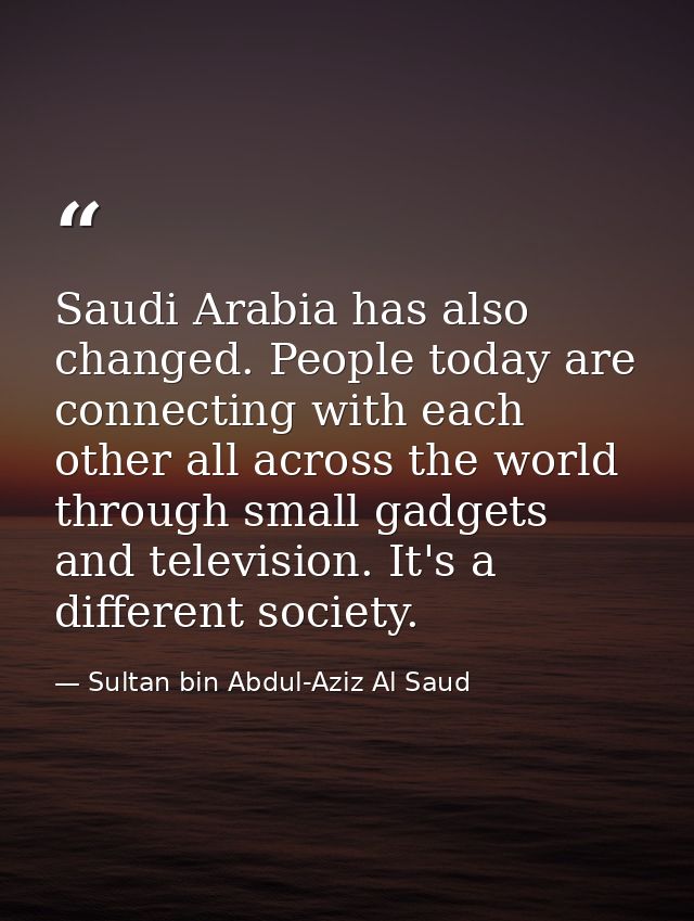 Saudi Arabia has also changed. People today are connecting with each other all across the world through small gadgets an — Sultan bin Abdul-Aziz Al Saud