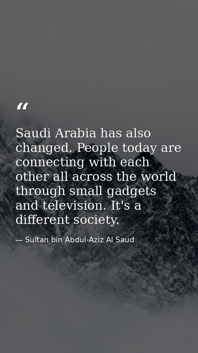 Saudi Arabia has also changed. People today are connecting with each other all across the world through small gadgets an — Sultan bin Abdul-Aziz Al Saud