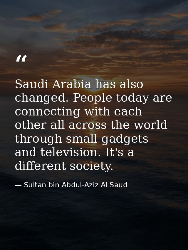 Saudi Arabia has also changed. People today are connecting with each other all across the world through small gadgets an — Sultan bin Abdul-Aziz Al Saud