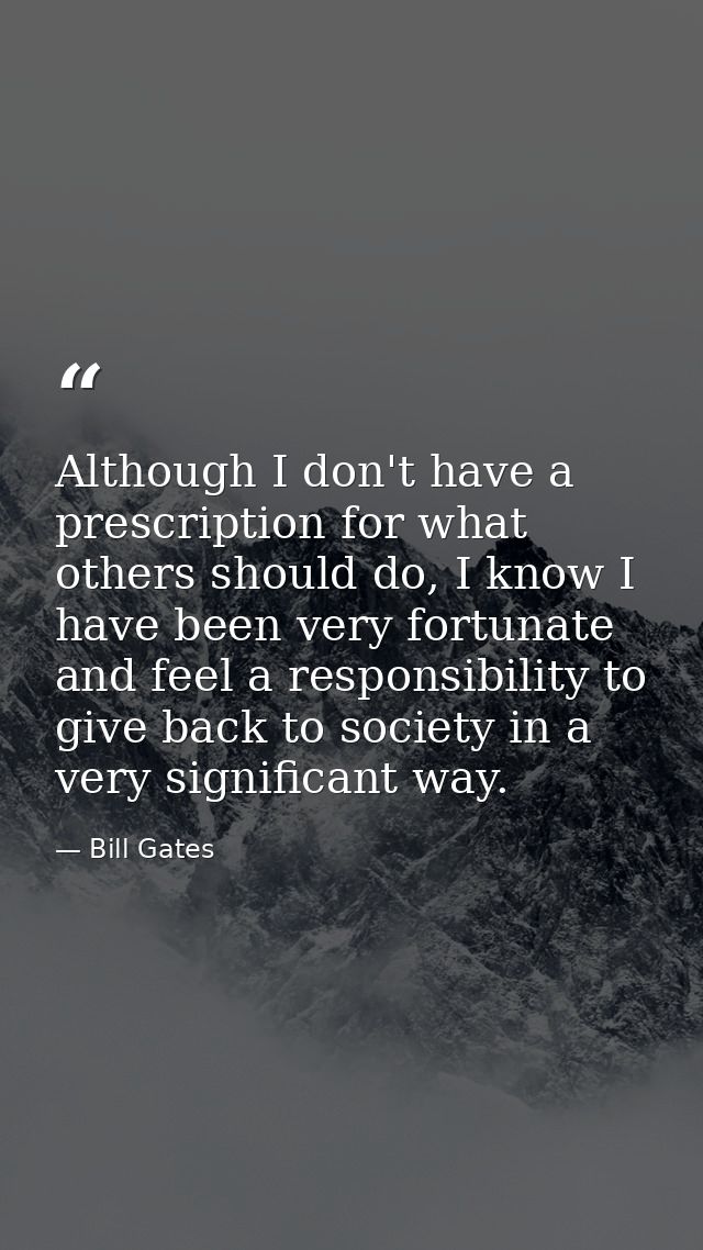 Although I don't have a prescription for what others should do, I know I have been very fortunate and feel a responsibil — Bill Gates