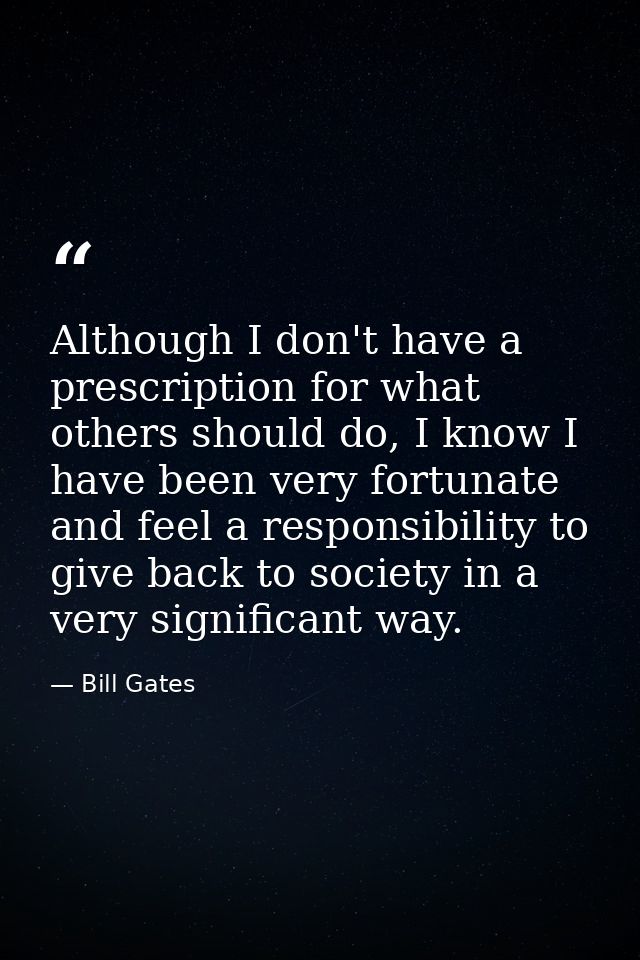 Although I don't have a prescription for what others should do, I know I have been very fortunate and feel a responsibil — Bill Gates