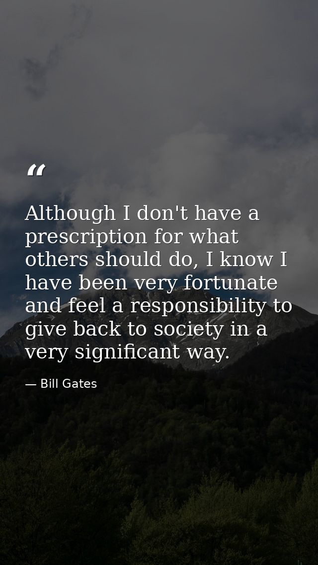 Although I don't have a prescription for what others should do, I know I have been very fortunate and feel a responsibil — Bill Gates