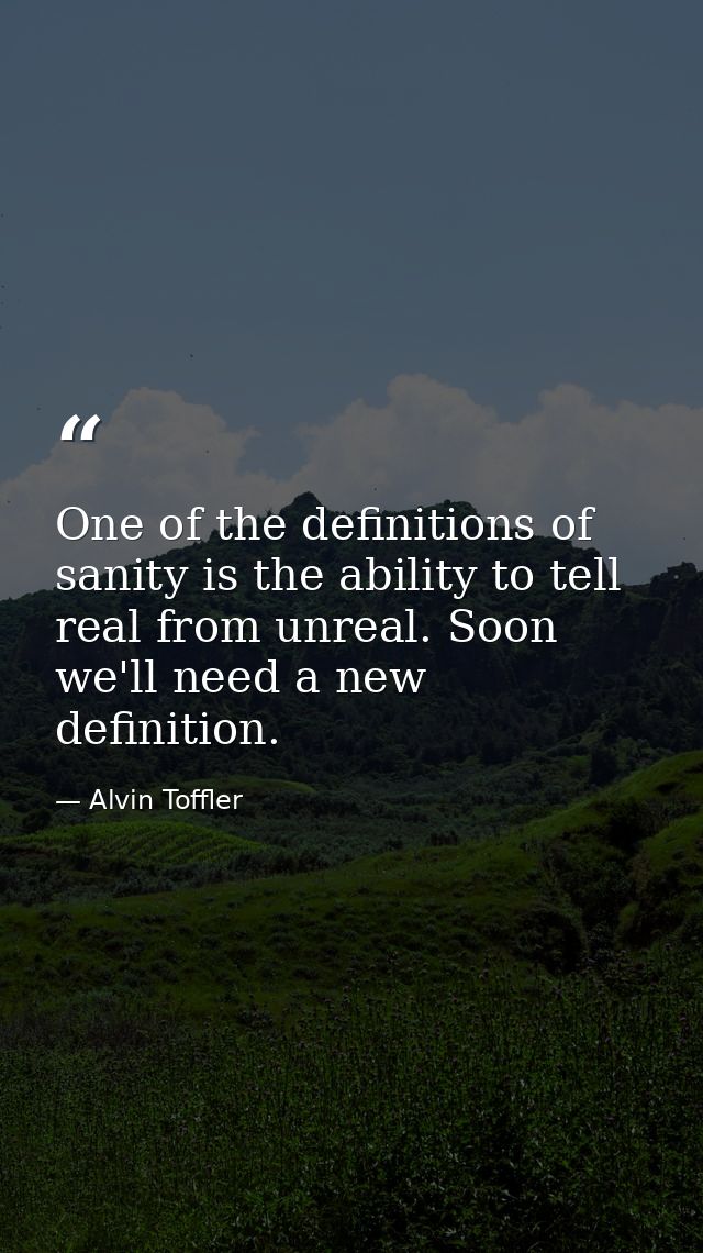 One of the definitions of sanity is the ability to tell real from unreal. Soon we'll need a new definition. — Alvin Toffler