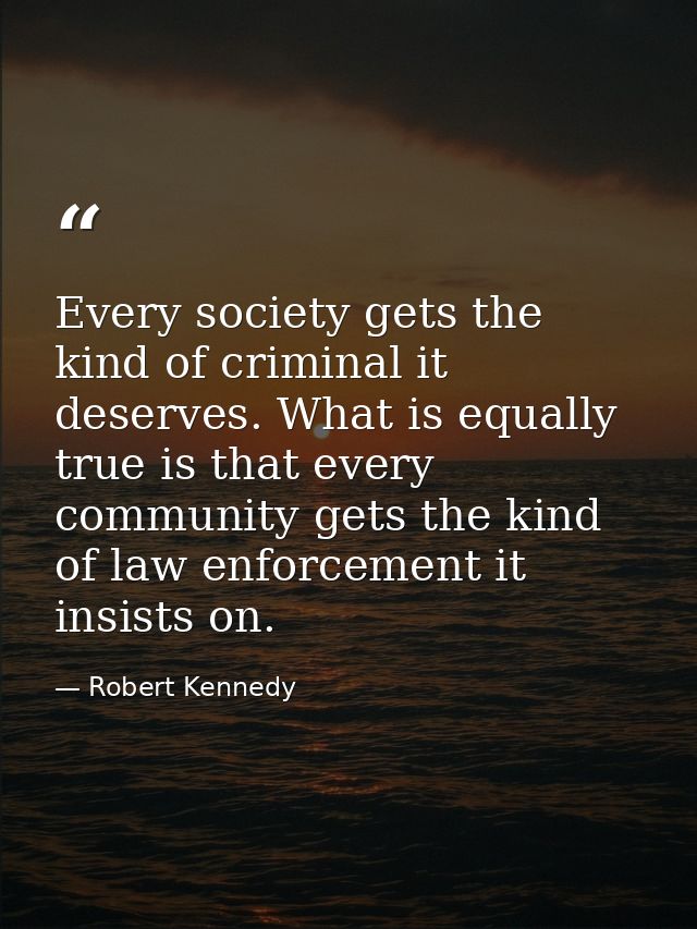 Every society gets the kind of criminal it deserves. What is equally true is that every community gets the kind of law e — Robert Kennedy