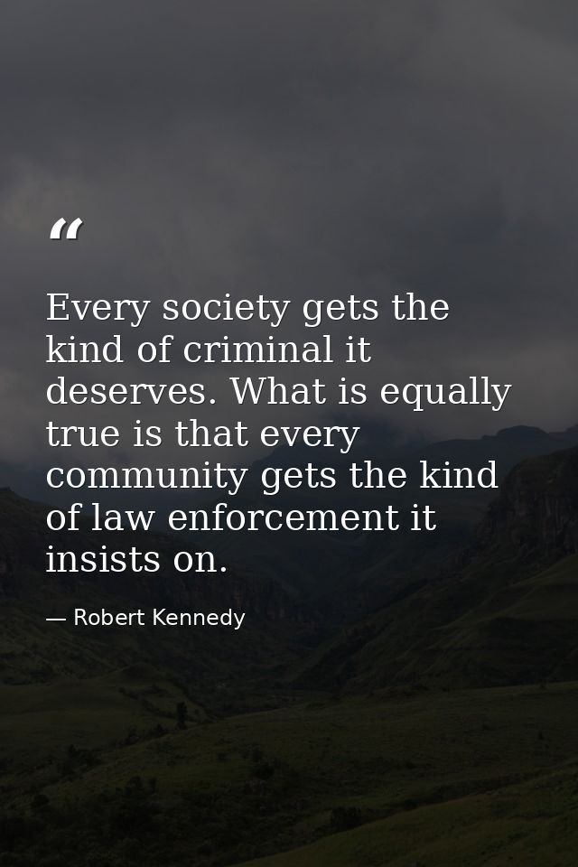 Every society gets the kind of criminal it deserves. What is equally true is that every community gets the kind of law e — Robert Kennedy
