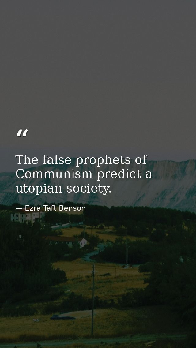 The false prophets of Communism predict a utopian society. — Ezra Taft Benson