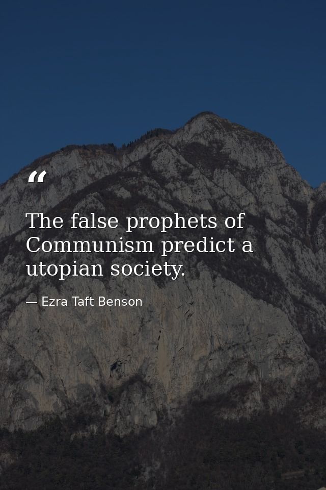 The false prophets of Communism predict a utopian society. — Ezra Taft Benson