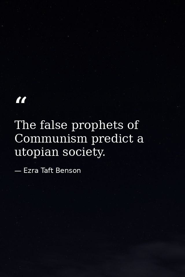 The false prophets of Communism predict a utopian society. — Ezra Taft Benson