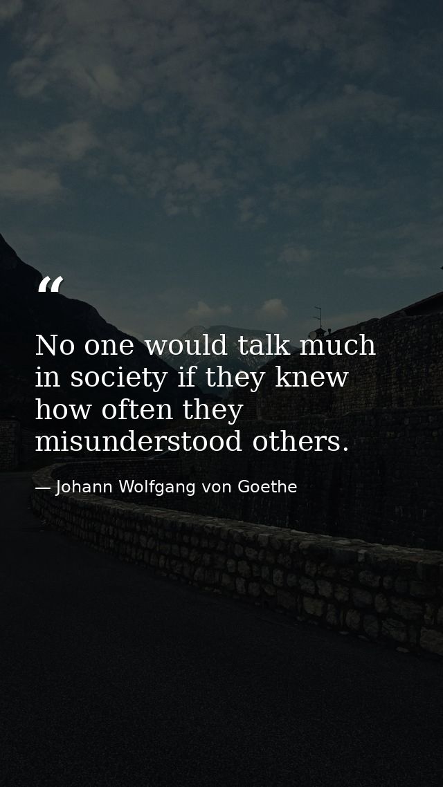 No one would talk much in society if they knew how often they misunderstood others. — Johann Wolfgang von Goethe