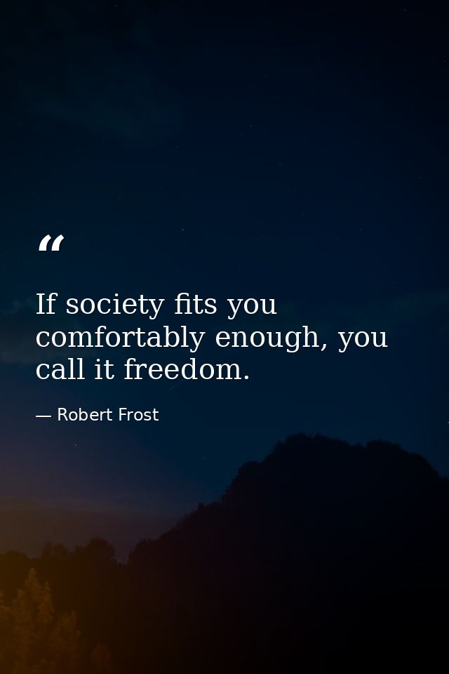 If society fits you comfortably enough, you call it freedom. — Robert Frost
