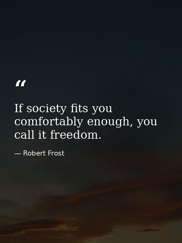 If society fits you comfortably enough, you call it freedom. — Robert Frost