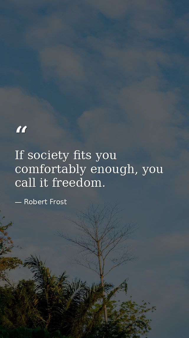 If society fits you comfortably enough, you call it freedom. — Robert Frost