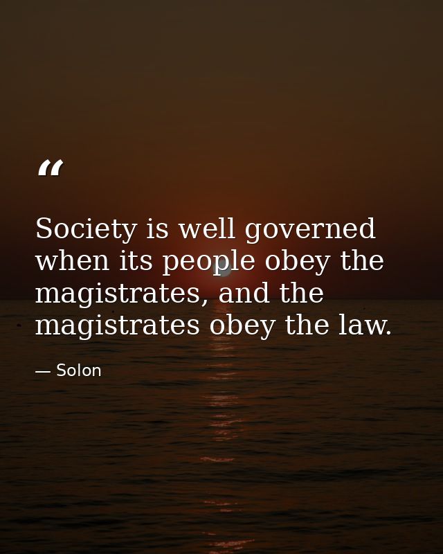 Society is well governed when its people obey the magistrates, and the magistrates obey the law. — Solon