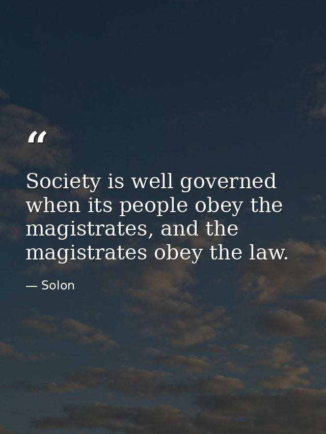 Society is well governed when its people obey the magistrates, and the magistrates obey the law. — Solon