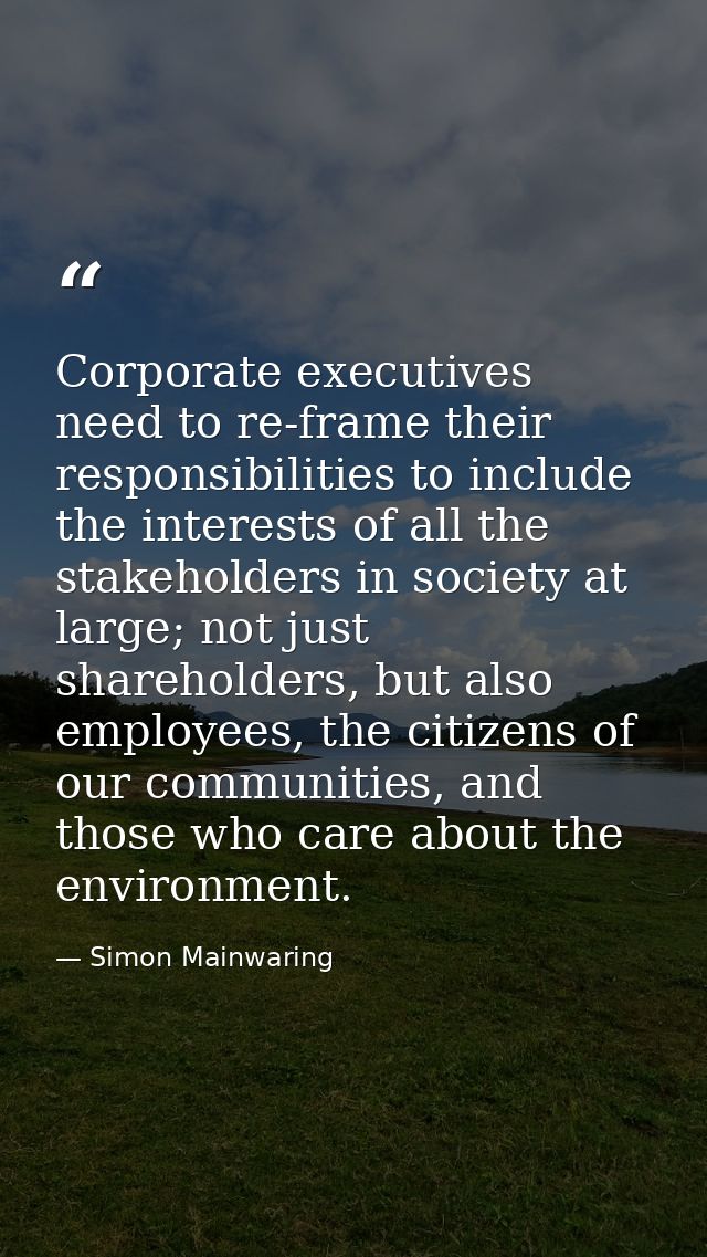 Corporate executives need to re-frame their responsibilities to include the interests of all the stakeholders in society — Simon Mainwaring