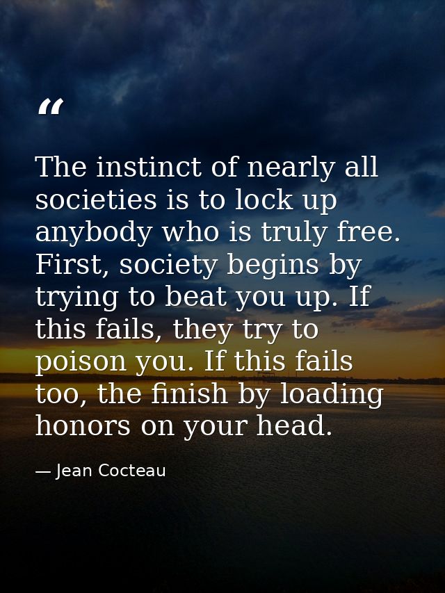 The instinct of nearly all societies is to lock up anybody who is truly free. First, society begins by trying to beat yo — Jean Cocteau