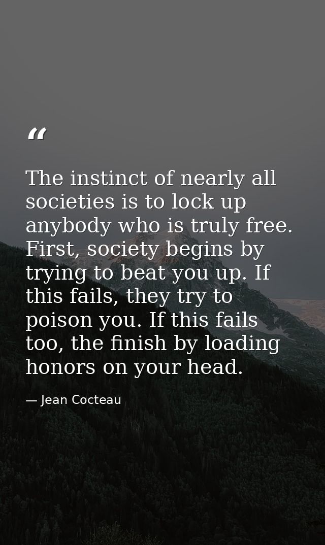 The instinct of nearly all societies is to lock up anybody who is truly free. First, society begins by trying to beat yo — Jean Cocteau