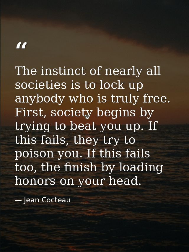 The instinct of nearly all societies is to lock up anybody who is truly free. First, society begins by trying to beat yo — Jean Cocteau