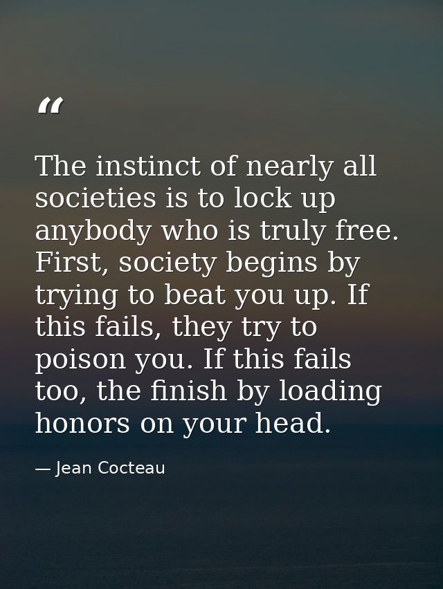 The instinct of nearly all societies is to lock up anybody who is truly free. First, society begins by trying to beat yo — Jean Cocteau