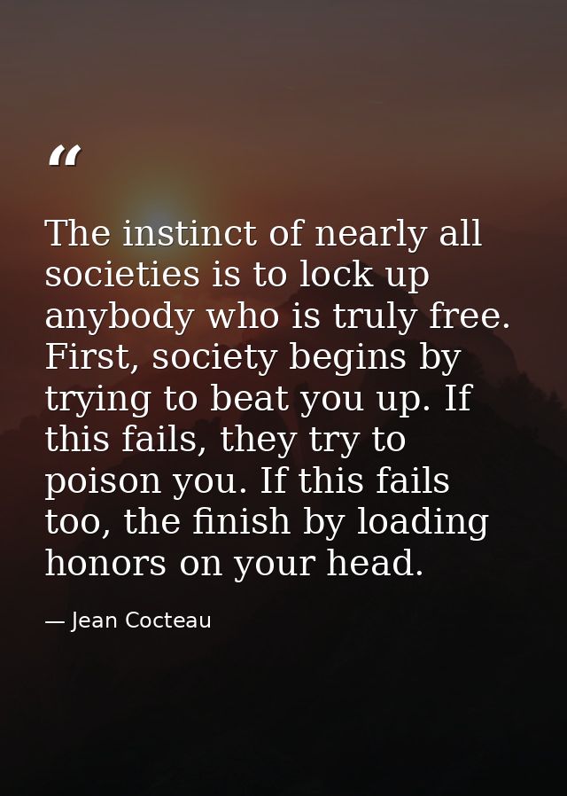 The instinct of nearly all societies is to lock up anybody who is truly free. First, society begins by trying to beat yo — Jean Cocteau