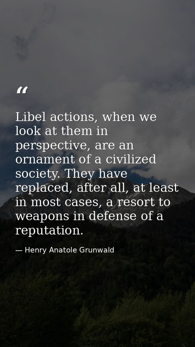 Libel actions, when we look at them in perspective, are an ornament of a civilized society. They have replaced, after al — Henry Anatole Grunwald