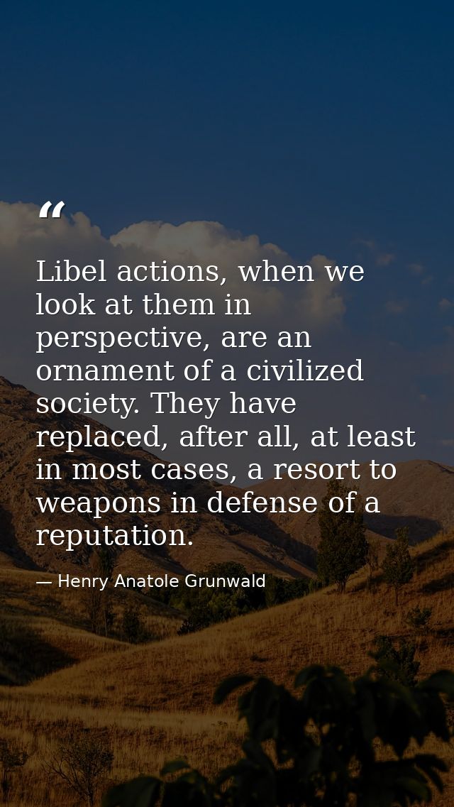 Libel actions, when we look at them in perspective, are an ornament of a civilized society. They have replaced, after al — Henry Anatole Grunwald