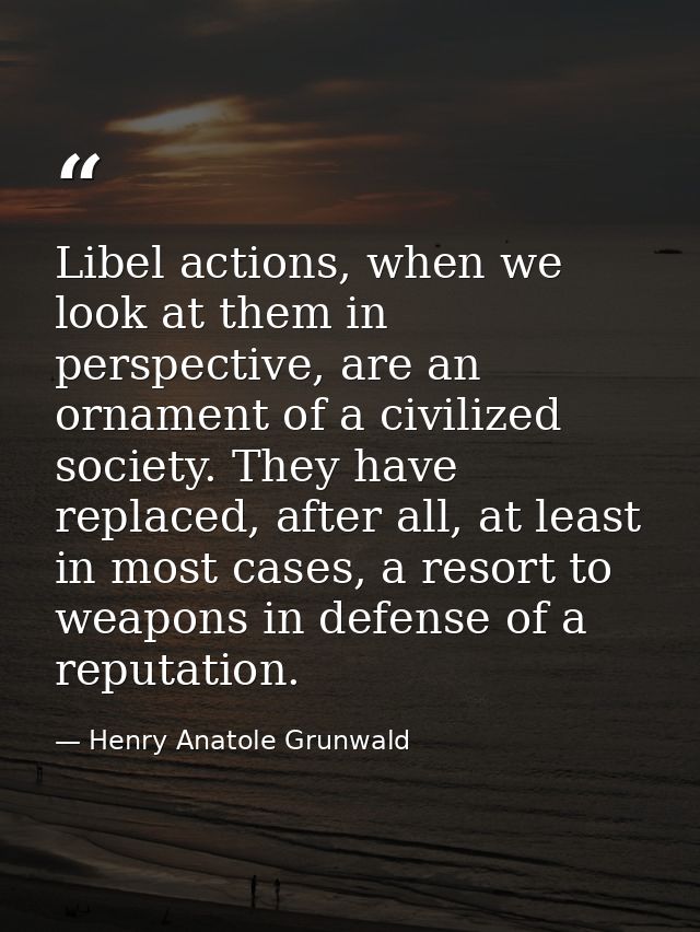 Libel actions, when we look at them in perspective, are an ornament of a civilized society. They have replaced, after al — Henry Anatole Grunwald