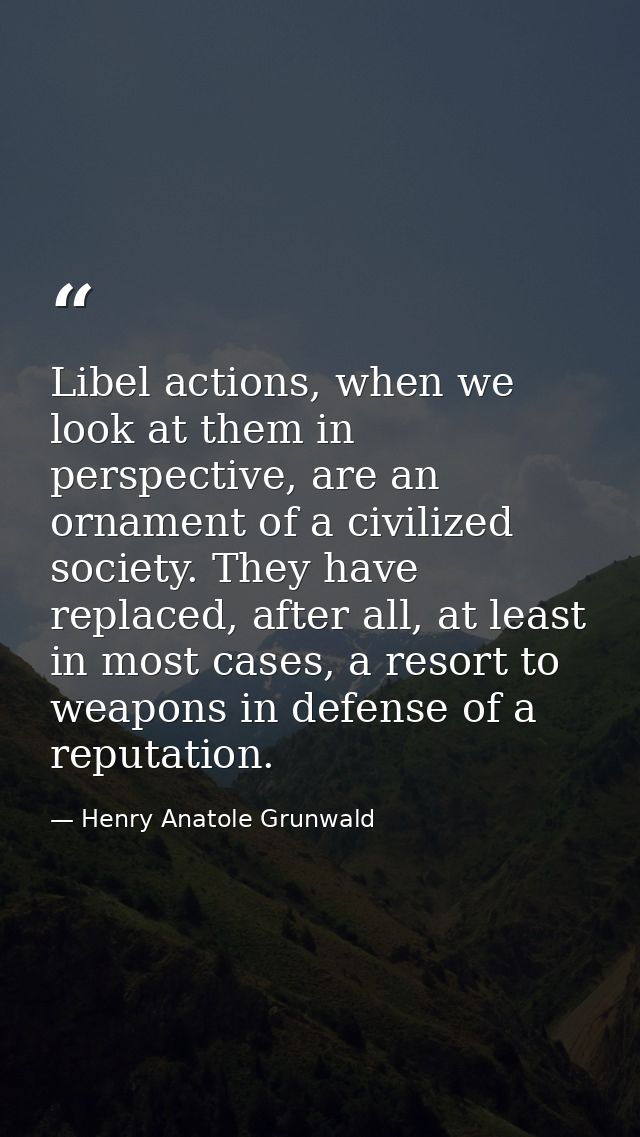 Libel actions, when we look at them in perspective, are an ornament of a civilized society. They have replaced, after al — Henry Anatole Grunwald