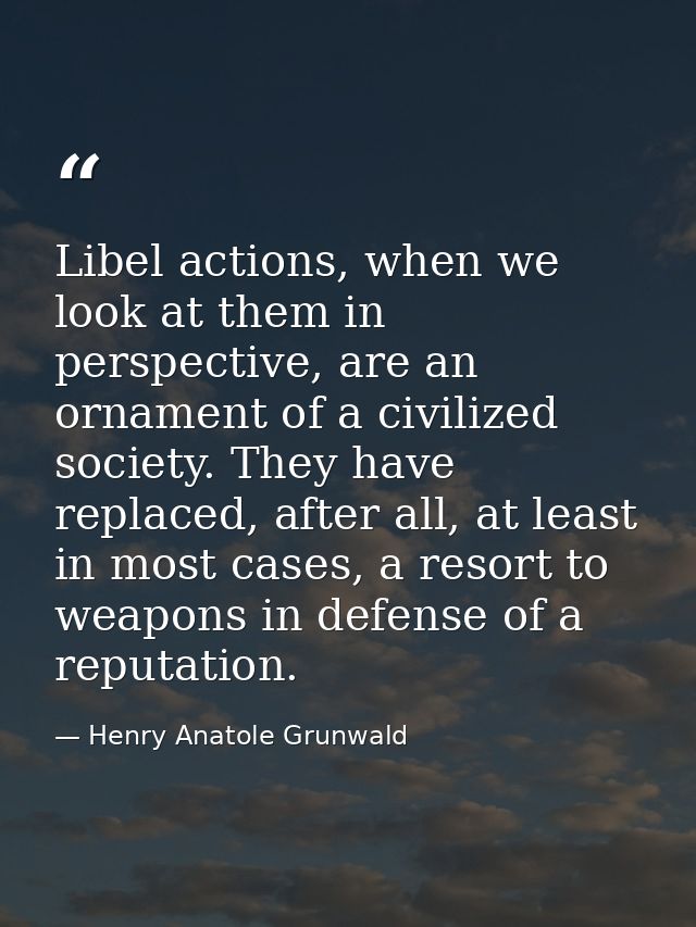 Libel actions, when we look at them in perspective, are an ornament of a civilized society. They have replaced, after al — Henry Anatole Grunwald