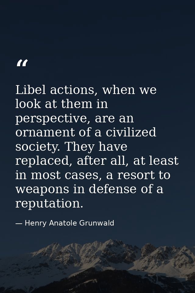 Libel actions, when we look at them in perspective, are an ornament of a civilized society. They have replaced, after al — Henry Anatole Grunwald