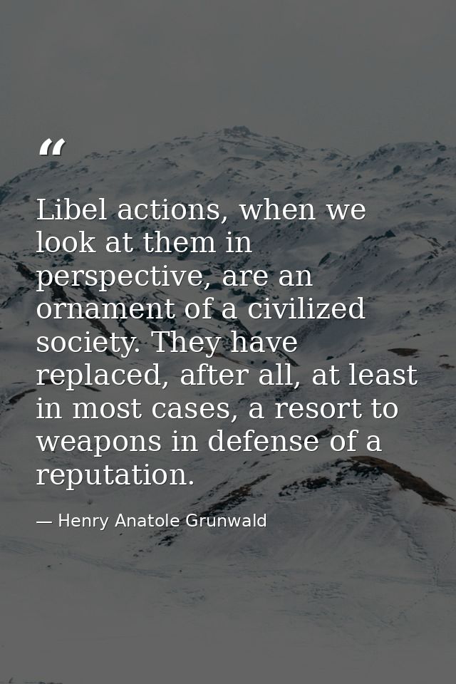Libel actions, when we look at them in perspective, are an ornament of a civilized society. They have replaced, after al — Henry Anatole Grunwald